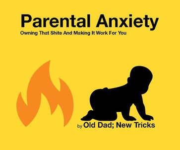 Parental Anxiety: Owning That Shite And Making It Work For You - Old Dad - NEW TRICKS - David O