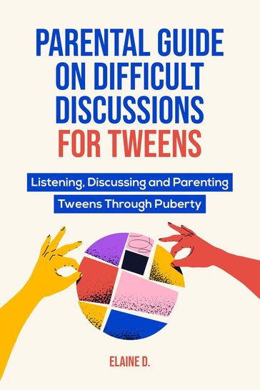 Parental Guide On Difficult Discussions For Tweens: Listening, Discussing, and Parenting Tweens Through Puberty - Elaine D.