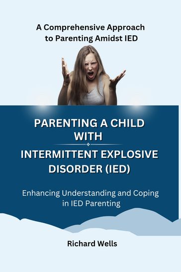Parenting a Child with Intermittent Explosive Disorder (IED). - Richard Wells