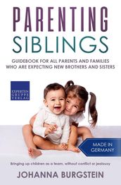 Parenting Siblings: Guidebook for all Parents and Families who are Expecting new Brothers and Sisters Bringing up Children as a Team, Without Conflict or Jealousy