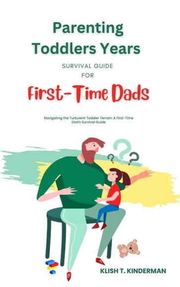 Parenting Toddlers Years Survival Guide for First-Time Dads - Klish T. Kinderman