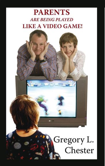 Parents Are Being Played Like a Video Game! - Gregory L. Chester