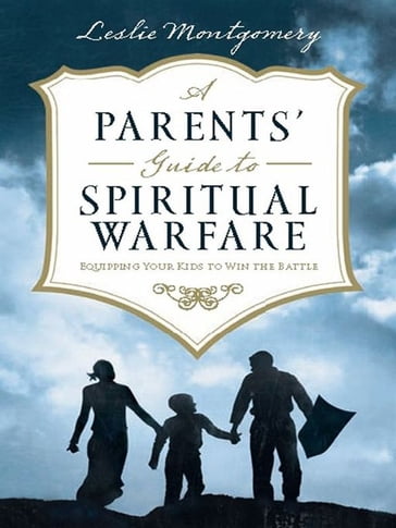 A Parents' Guide to Spiritual Warfare: Equipping Your Kids to Win the Battle - Leslie Montgomery