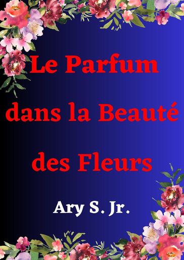 Le Parfum dans la Beauté des Fleurs - Ary S. Jr.
