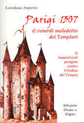 Parigi 1307. Il venerdì maledetto dei Templari. Le inquisizioni parigine contro l Ordine del Tempio