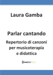 Parlar cantando. Repertorio di canzoni per musicoterapia e didattica