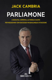 Parliamone. L ascolto, l empatia, le parole giuste per negoziare con successo in qualunque situazione