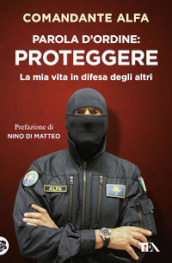 Parola d ordine: proteggere. La mia vita in difesa degli altri