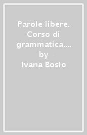 Parole libere. Corso di grammatica. Vol. A-B. Per le Scuole superiori. Con e-book. Con espansione online