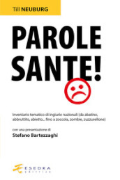 Parole sante! Inventario tematico di ingiurie nazionali (da abatino, abbruttito, abietto... fino a zoccola, zombie, zuzzurellone)