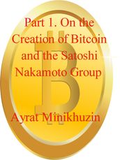 Part 1. On the Creation of Bitcoin and the Satoshi Nakamoto Group.