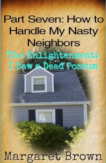 Part Seven: How to Handle My Nasty Neighbors (The Enlightenment: I Saw a Dead Possum) - Margaret Brown