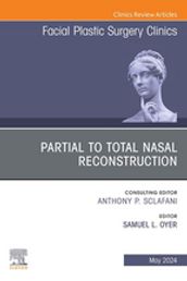 Partial to Total Nasal Reconstruction, An Issue of Facial Plastic Surgery Clinics of North America, E-Book