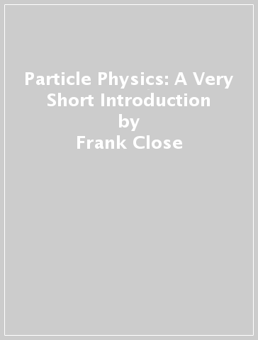 Particle Physics: A Very Short Introduction - Frank Close