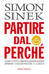 Partire dal perché. Come tutti i grandi leader sanno ispirare collaboratori e clienti