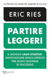 Partire leggeri. Il metodo Lean Startup: innovazione senza sprechi per nuovi business di successo