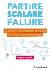 Partire, scalare, fallire. 42 strumenti per accelerare la crescita di startup e imprese lean e agile