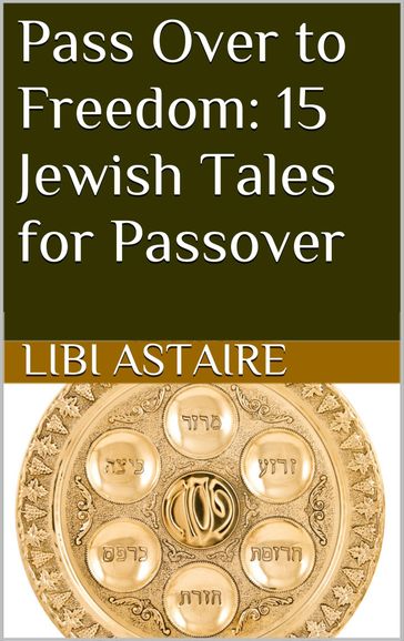Pass Over to Freedom: 15 Jewish Tales for Passover - Libi Astaire