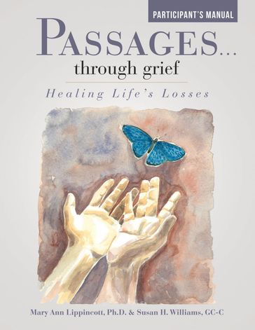 Passages  Through Grief: Healing Life's Losses Participant's Manual - Ph.D. Mary Ann Lippincott - GC-C Susan H. Williams