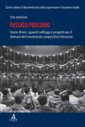 Passato prossimo. Storie di ieri, sguardi sull oggi e progetti per il domani del movimento cooperativo ferrarrese