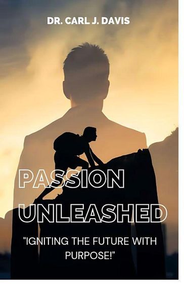 Passion Unleashed: Igniting The Future With Purpose. - Carl Davis