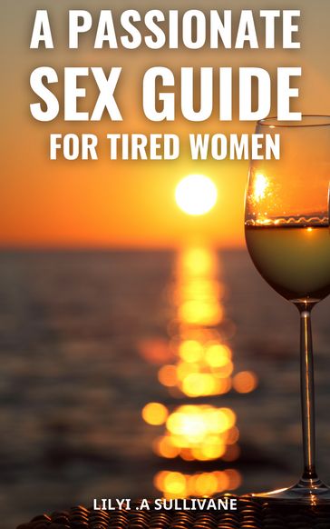 A Passionate Sex Guide For Tired Women - Lilyi .A Sullivane