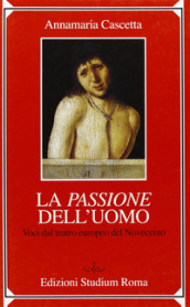 Passione dell uomo. Voci dal teatro europeo del Novecento (La)