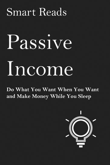 Passive Income: Do What You Want When You Want And Make Money While You Sleep - SmartReads