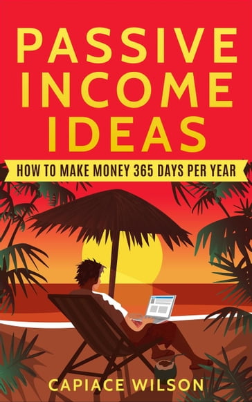 Passive Income Ideas - How to Make Money 365 Days Per Year - Capiace Wilson
