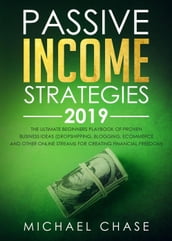 Passive Income Strategies 2019: The Ultimate Beginners Playbook of Proven Business Ideas (Dropshipping, Blogging, Ecommerce and other Online Streams for Creating Financial Freedom)