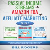 Passive Income Streams + Amazon FBA for Beginners + Affiliate Marketing: 3 In 1  Proven Ways and Strategies to Create an Online Business and Make Profits from Anywhere