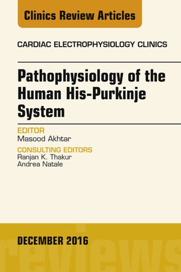 Pathophysiology of Human His-Purkinje System, An Issue of Cardiac Electrophysiology Clinics - Masood Akhtar - MD - FACC - FACP - FAHA - MACP - FHR
