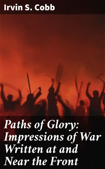 Paths of Glory: Impressions of War Written at and Near the Front - Irvin S. Cobb