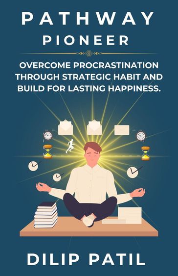 Pathway Pioneer: Overcome Procrastination Through Strategic Habit and Build for Lasting Growth - Dilip Patil