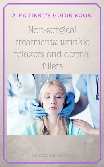 A Patient's Guide to Non-Surgical Treatments; Wrinkle Relaxers and Dermal Fillers - Tracey Dennison