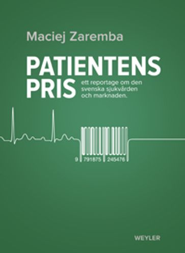 Patientens pris. Ett reportage om den svenska sjukvarden och marknaden - Maciej Zaremba