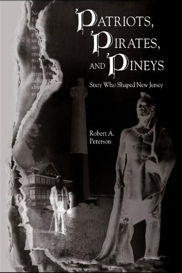 Patriots, Pirates, and Pineys: Sixty Who Shaped New Jersey - Robert A. Peterson