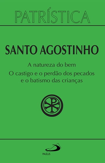 Patrística - A natureza do bem / O castigo e o perdão dos pecados e o batismo das crianças - Vol. 40 - Santo Agostinho