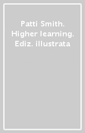 Patti Smith. Higher learning. Ediz. illustrata