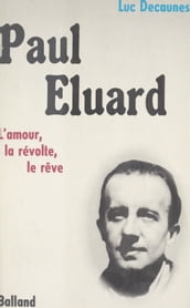 Paul Éluard : l amour, la révolte, le rêve