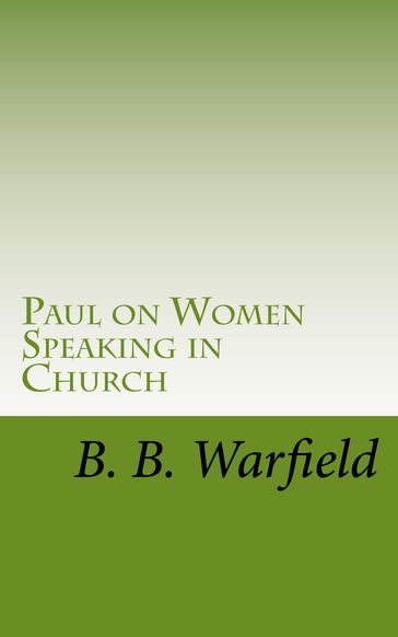 Paul on Women Speaking in Church - Benjamin B. Warfield