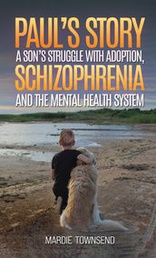 Paul s Story: A Son s Struggle with Adoption, Schizophrenia and the Mental Health System