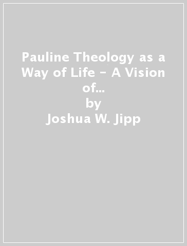 Pauline Theology as a Way of Life - A Vision of Human Flourishing in Christ - Joshua W. Jipp