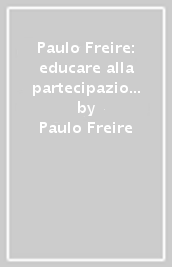 Paulo Freire: educare alla partecipazione, praticare la libertà. Materiali e riflessioni dal convegno di studi. Assisi, Cittadella della Pro Civitate Christiana, settembre 2021