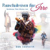 Pauschalreisen fur Irre: Nordkorea, Tibet, Bhutan, Iran - Außergewohnliche Reiseberichte aus dem Orient und Fernost (Die etwas anderen Reiseberichte von Dirk Chervatin)