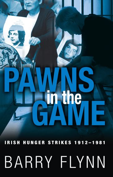 Pawns in the Game: Irish Hunger Strikes 19121981 - Barry Flynn