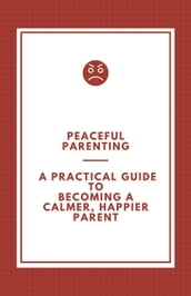 Peaceful Parenting; A Practical Guide to Becoming a Calmer, Happier Parent