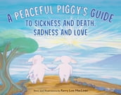 A Peaceful Piggy s Guide to Sickness and Death, Sadness and Love