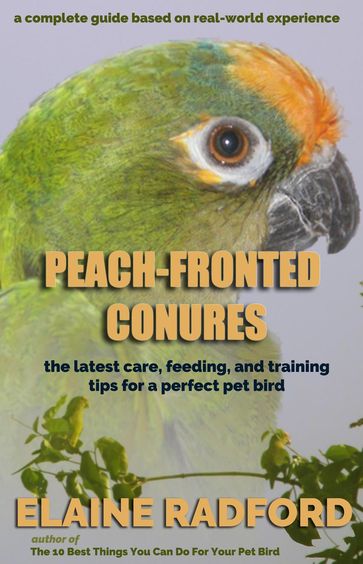 Peach-fronted Conures: The Latest Care, Feeding, and Training Tips for a Perfect Pet Bird - Elaine Radford