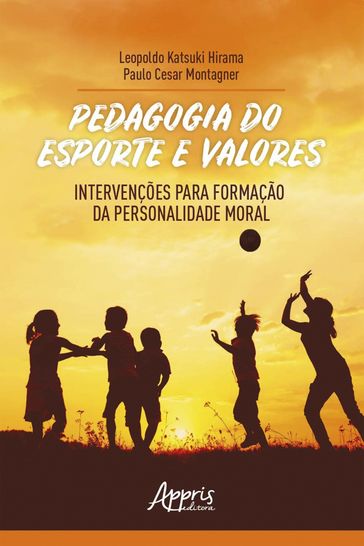 Pedagogia do Esporte e Valores: Intervenções para Formação da Personalidade Moral - Leopoldo Katsuki Hirama - Paulo Cesar Montagner